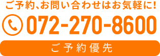 ご予約、お問い合わせはお気軽に！TEL 072-270-8600